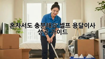 혼자서도 충분해요! 셀프 용달이사 성공 가이드